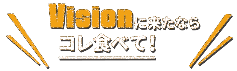 Visionに来たならコレ食べて