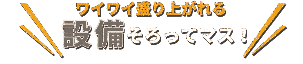 ワイワイ盛り上がれる設備