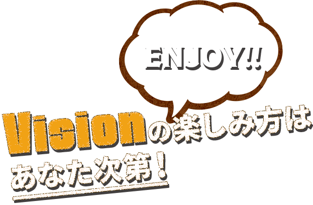 Visionの楽しみ方はあなた次第