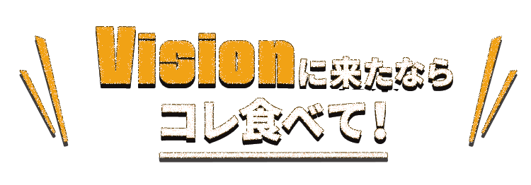 Visionに来たならコレ食べて